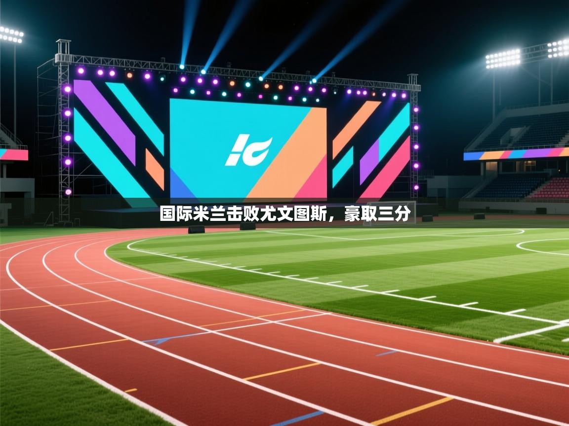 国际米兰击败尤文图斯，豪取三分