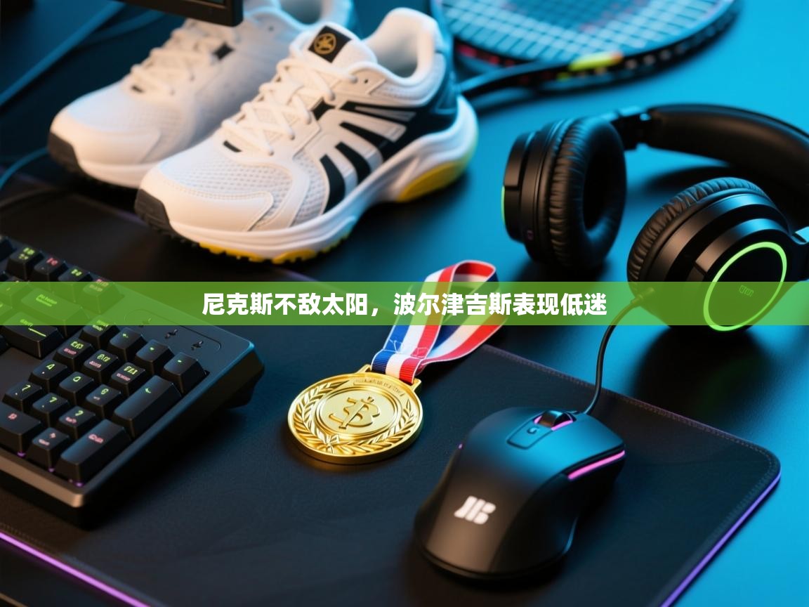 尼克斯不敌太阳，波尔津吉斯表现低迷