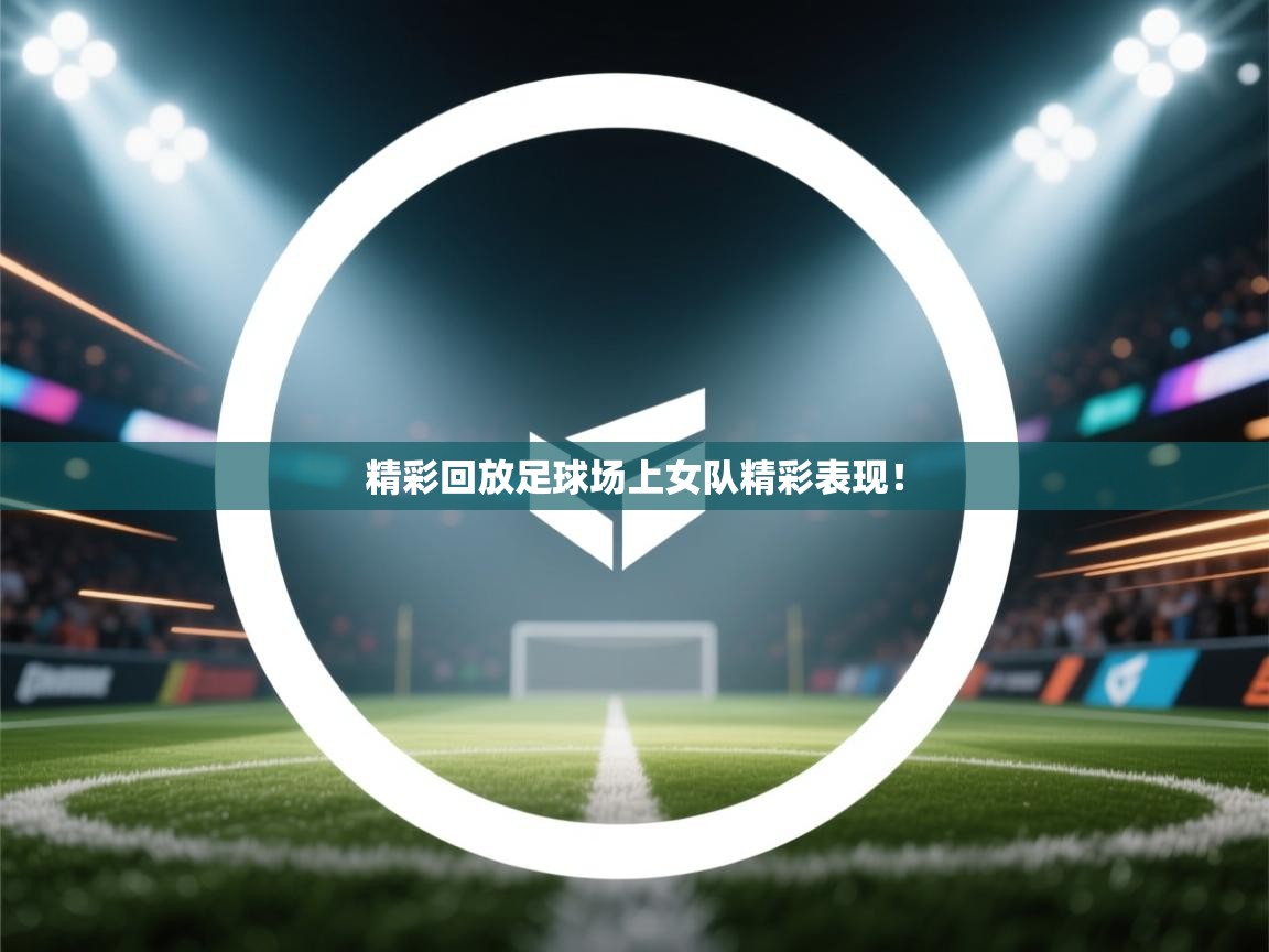 精彩回放足球场上女队精彩表现！  第2张