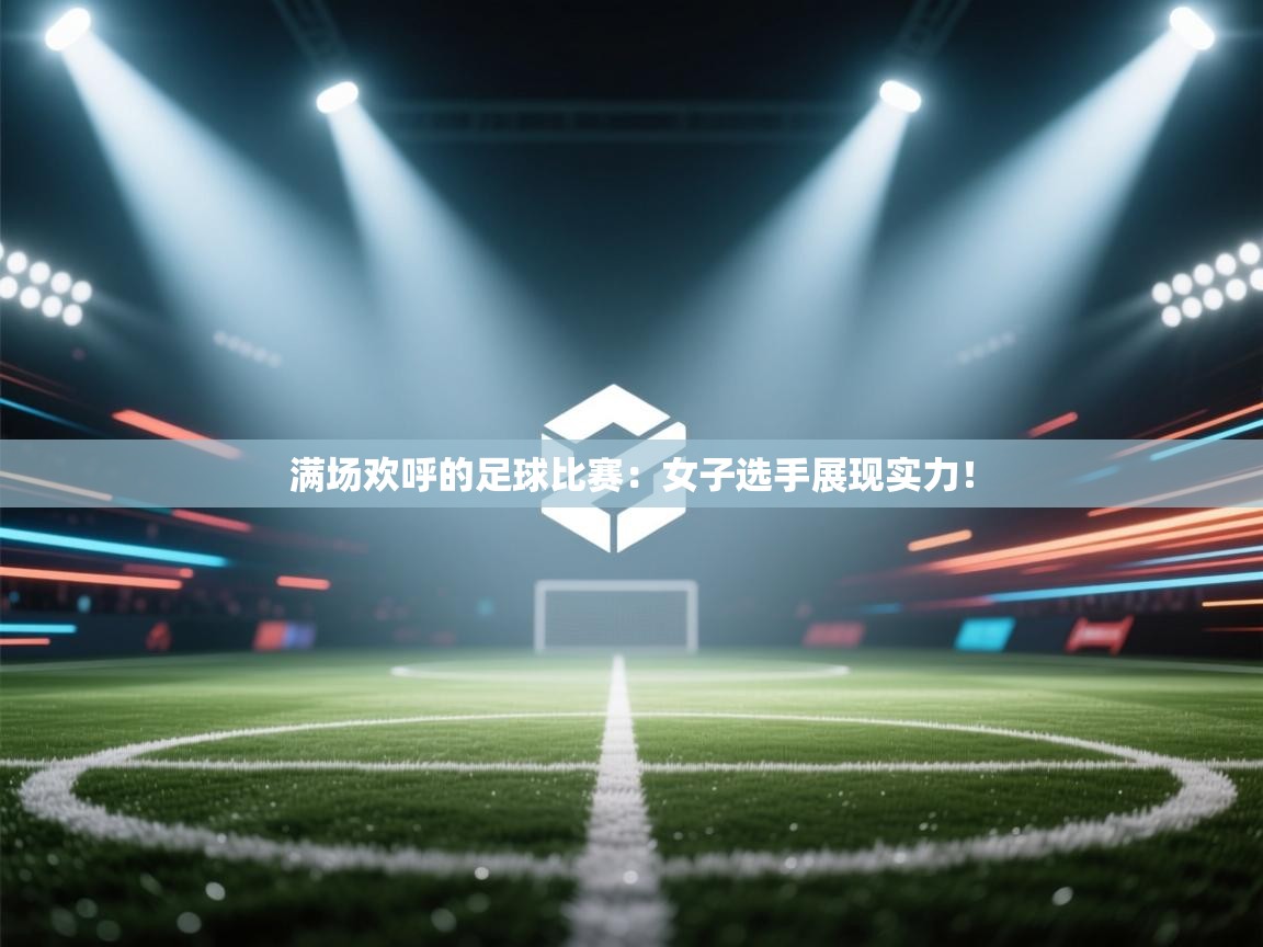满场欢呼的足球比赛：女子选手展现实力！  第2张
