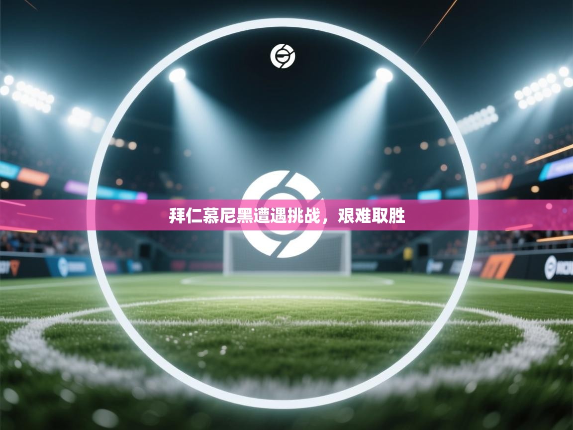 拜仁慕尼黑遭遇挑战，艰难取胜  第1张