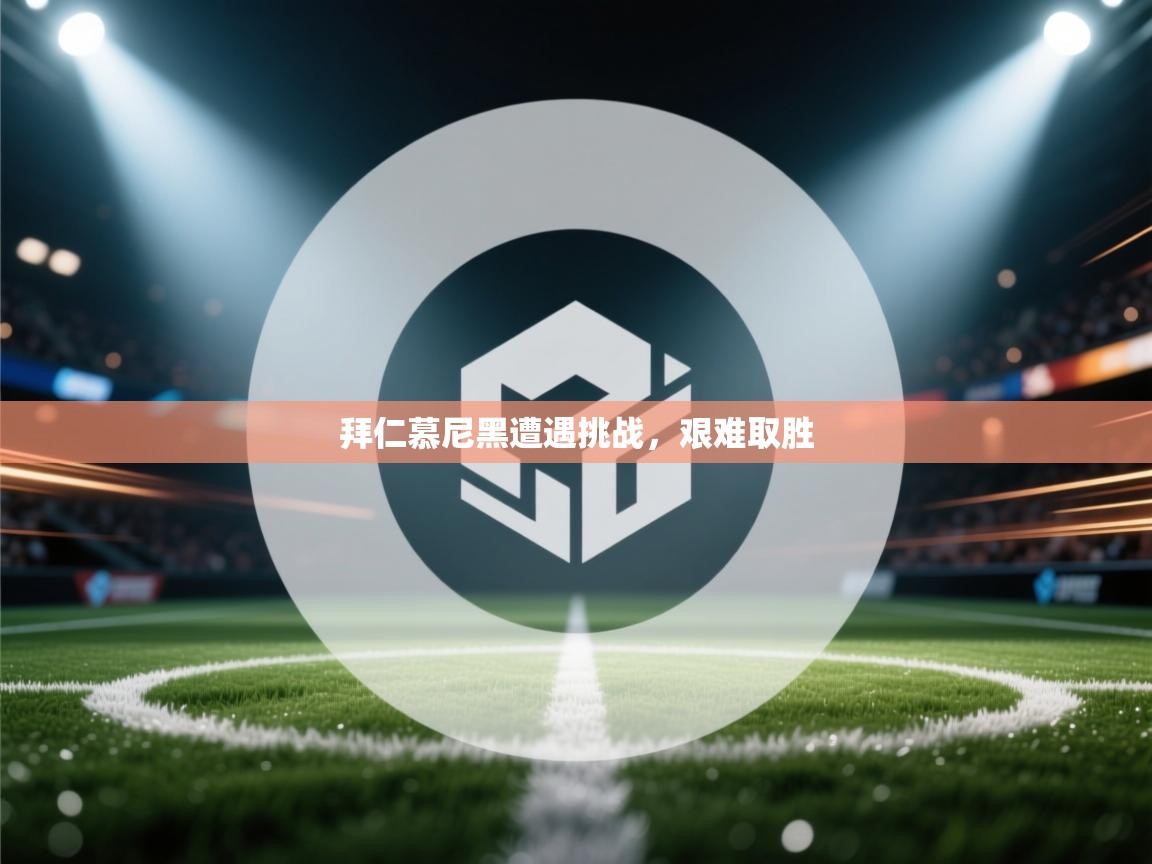 拜仁慕尼黑遭遇挑战，艰难取胜  第2张