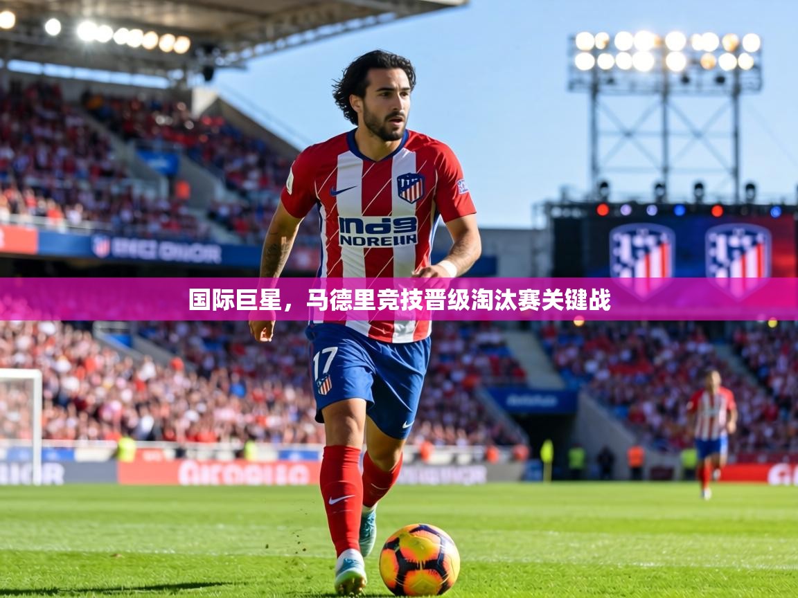 国际巨星，马德里竞技晋级淘汰赛关键战