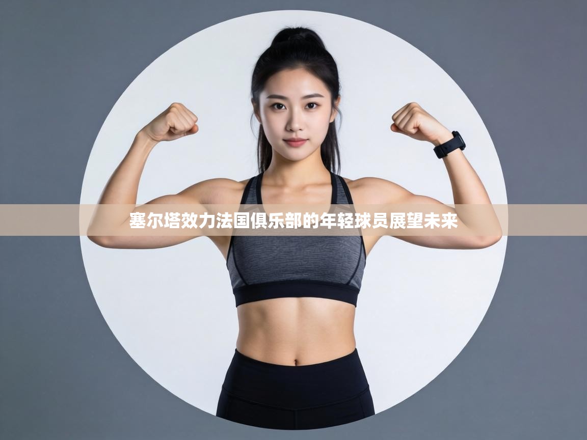 塞尔塔效力法国俱乐部的年轻球员展望未来  第2张